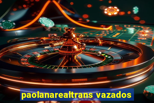 paolanarealtrans vazados